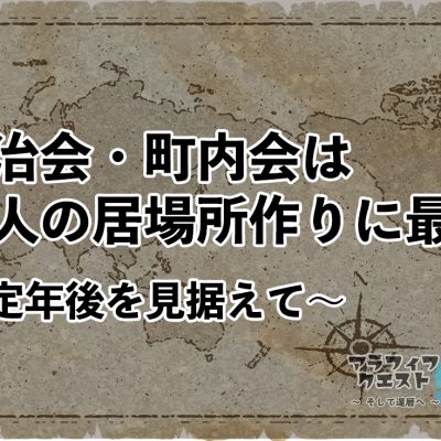 自治会・町内会は大人の居場所作りに最適～定年後を見据えて～